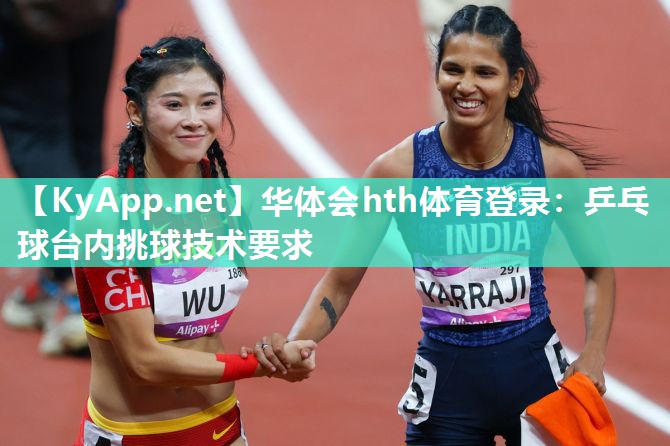 乒乓球台内挑球技术要求 乒乓球台内挑球技术要求