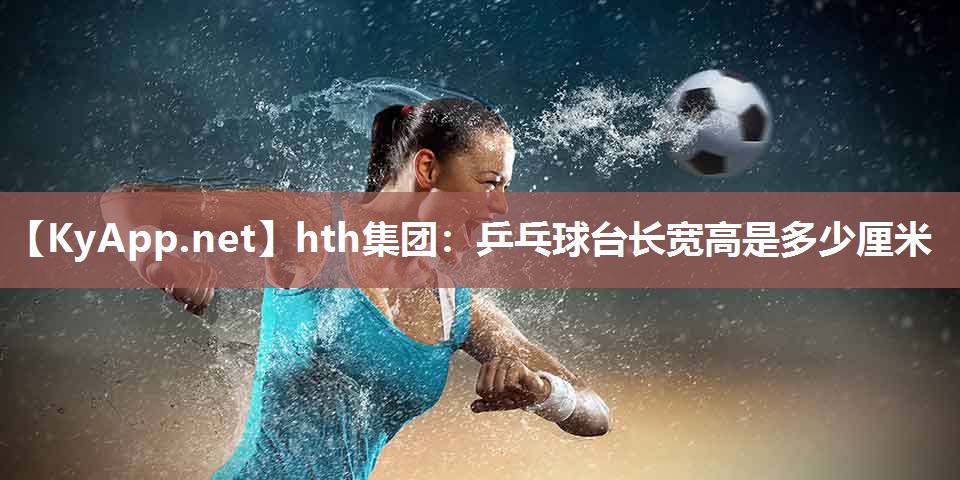 乒乓球台长宽高是多少厘米 乒乓球台长宽高是多少厘米