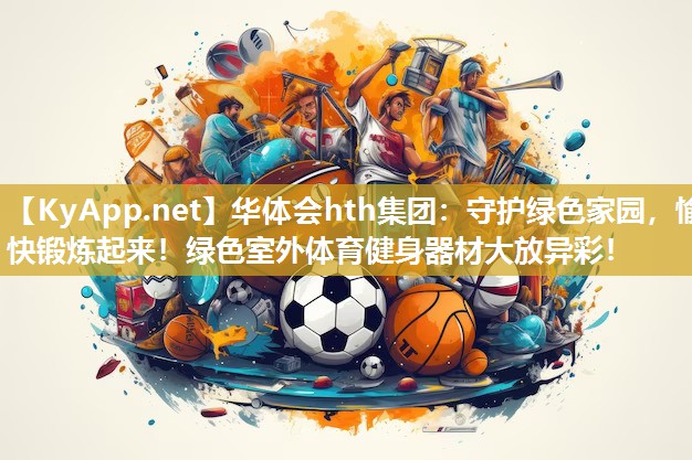 守护绿色家园，愉快锻炼起来！绿色室外体育健身器材大放异彩！