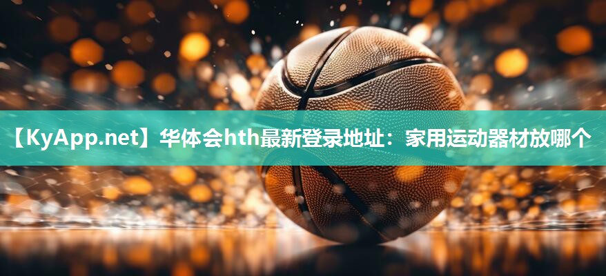 家用运动器材放哪个 家用运动器材放哪个