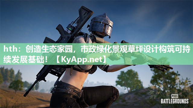 创造生态家园,市政绿化景观草坪设计构筑可持续发展基础! 创造生态家园,市政绿化景观草坪设计构筑可持续发展基础!
