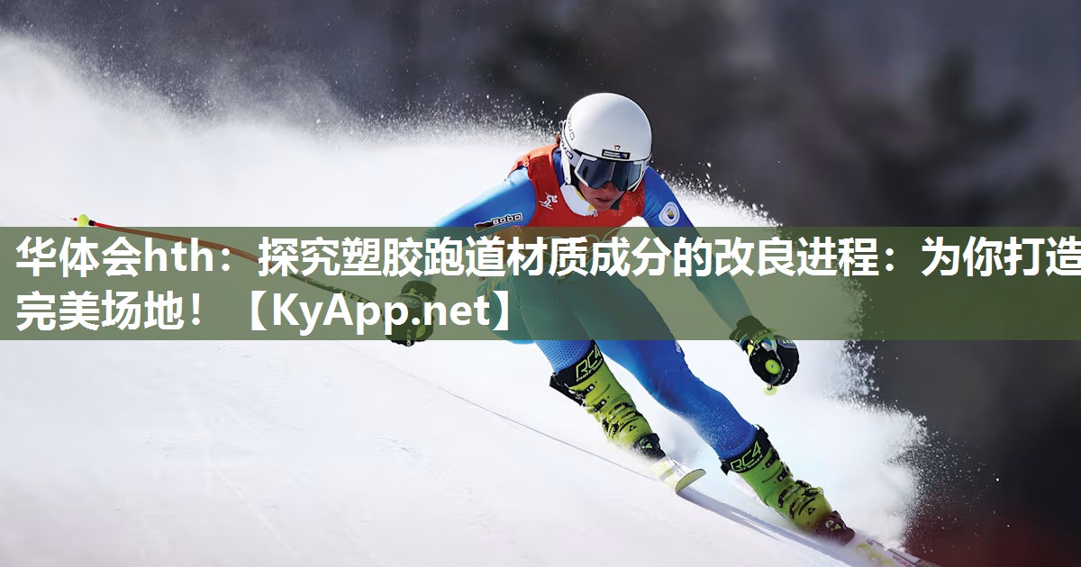 探究塑胶跑道材质成分的改良进程:为你打造完美场地! 探究塑胶跑道材质成分的改良进程:为你打造完美场地!