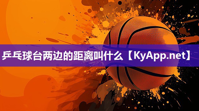 乒乓球台两边的距离叫什么 乒乓球台两边的距离叫什么