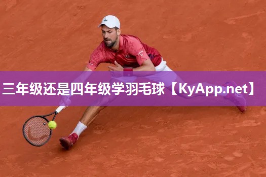 三年级还是四年级学羽毛球 三年级还是四年级学羽毛球