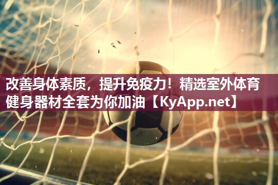改善身体素质,提升免疫力!精选室外体育健身器材全套为你加油 改善身体素质,提升免疫力!精选室外体育健身器材全套为你加油