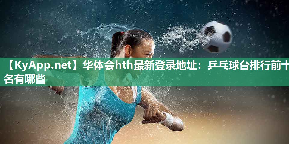 乒乓球台排行前十名有哪些 乒乓球台排行前十名有哪些