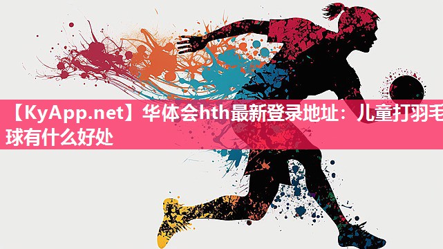 儿童打羽毛球有什么好处 儿童打羽毛球有什么好处