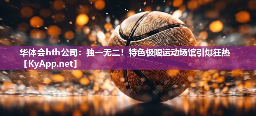 独一无二!特色极限运动场馆引爆狂热 独一无二!特色极限运动场馆引爆狂热