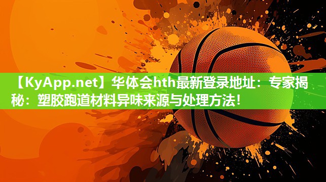 专家揭秘:塑胶跑道材料异味来源与处理方法! 专家揭秘:塑胶跑道材料异味来源与处理方法!