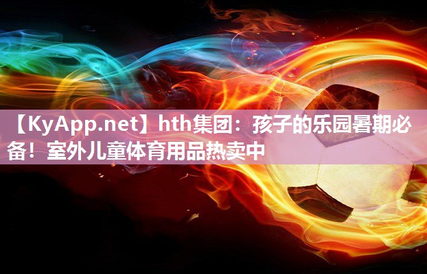 孩子的乐园暑期必备!室外儿童体育用品热卖中 孩子的乐园暑期必备!室外儿童体育用品热卖中